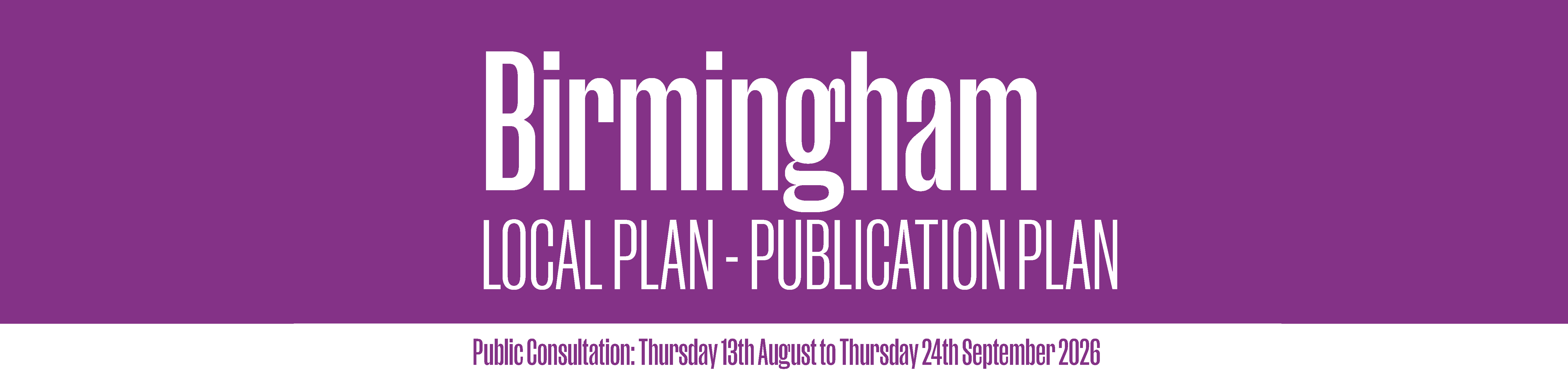 Birmingham Local Plan - Publication Plan - Public COnsultation: Thursday 13th August to Thursday 24th August 2026